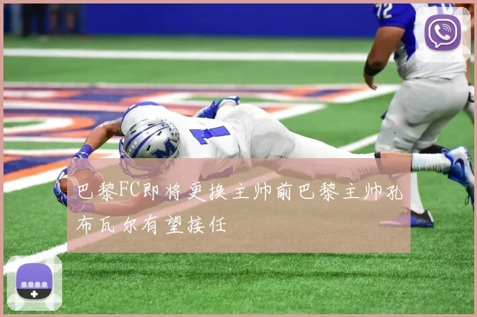 巴黎FC即将更换主帅前巴黎主帅孔布瓦尔有望接任