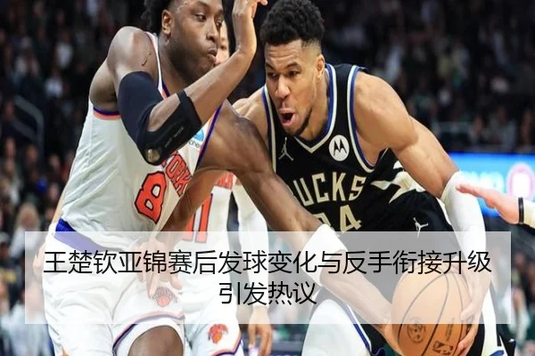 王楚钦亚锦赛后发球变化与反手衔接升级引发热议