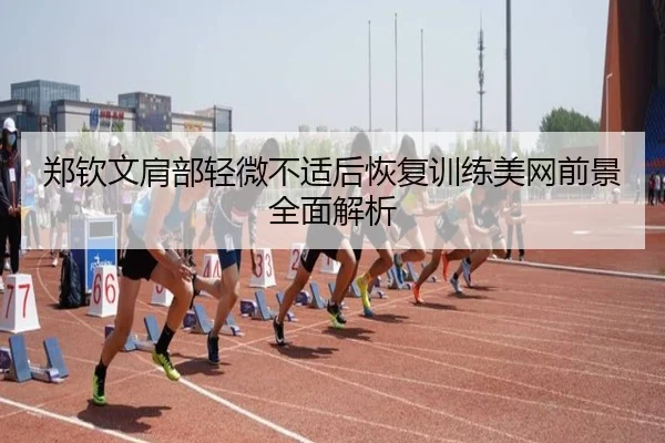郑钦文肩部轻微不适后恢复训练美网前景全面解析