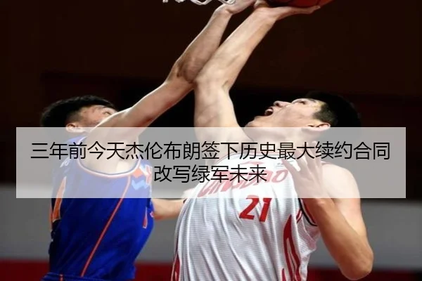 三年前今天杰伦布朗签下历史最大续约合同改写绿军未来